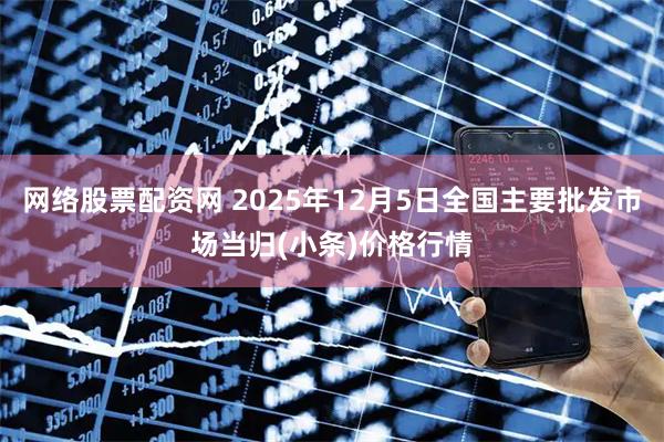网络股票配资网 2025年12月5日全国主要批发市场当归(小条)价格行情