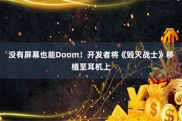 没有屏幕也能Doom！开发者将《毁灭战士》移植至耳机上