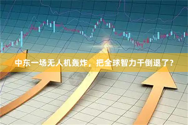 中东一场无人机轰炸，把全球智力干倒退了？