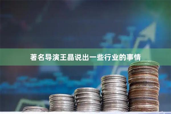 著名导演王晶说出一些行业的事情
