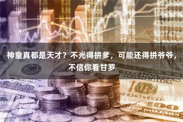 神童真都是天才？不光得拼爹，可能还得拼爷爷，不信你看甘罗