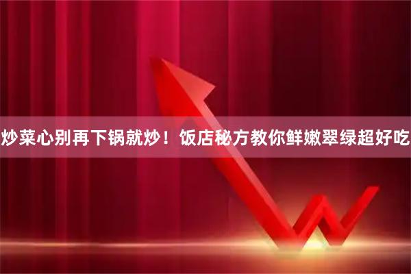 炒菜心别再下锅就炒！饭店秘方教你鲜嫩翠绿超好吃