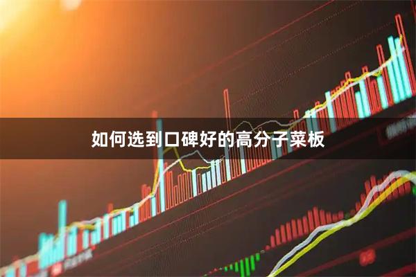 如何选到口碑好的高分子菜板