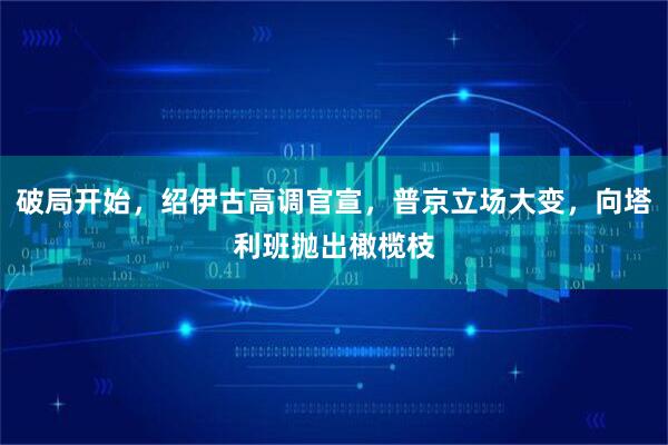 破局开始，绍伊古高调官宣，普京立场大变，向塔利班抛出橄榄枝