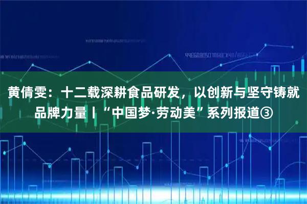 黄倩雯：十二载深耕食品研发，以创新与坚守铸就品牌力量丨“中国梦·劳动美”系列报道③
