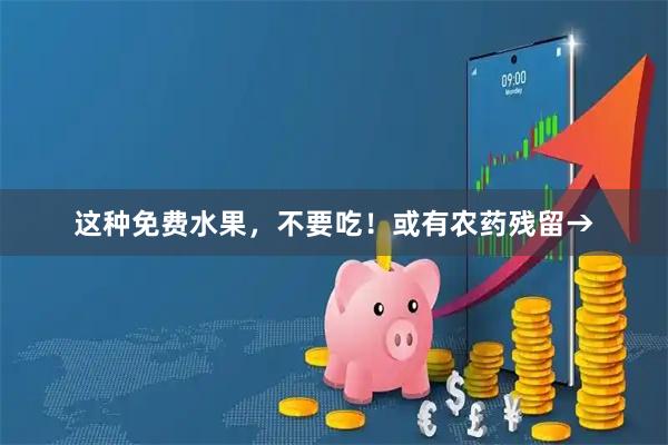 这种免费水果,不要吃!或有农药残留→