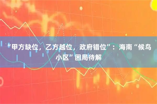 “甲方缺位，乙方越位，政府错位”：海南“候鸟小区”困局待解