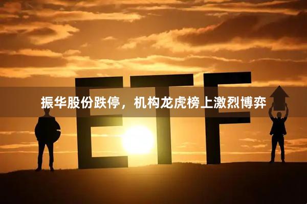 振华股份跌停，机构龙虎榜上激烈博弈