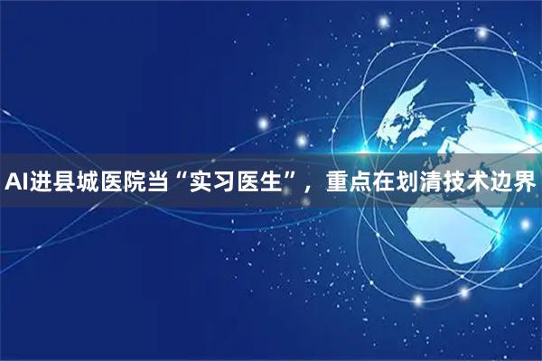 AI进县城医院当“实习医生”，重点在划清技术边界