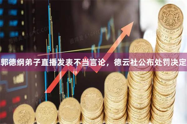 郭德纲弟子直播发表不当言论，德云社公布处罚决定