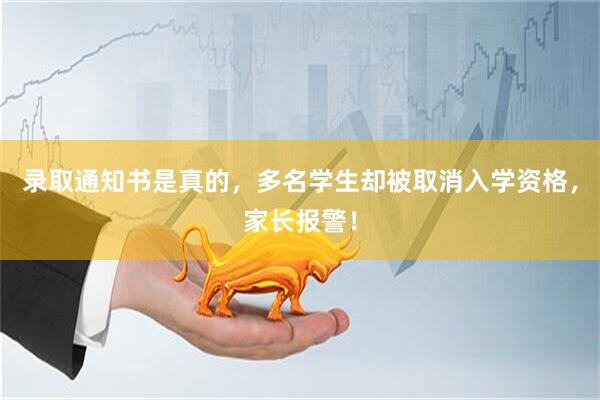 录取通知书是真的，多名学生却被取消入学资格，家长报警！