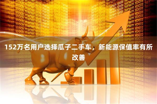 152万名用户选择瓜子二手车，新能源保值率有所改善