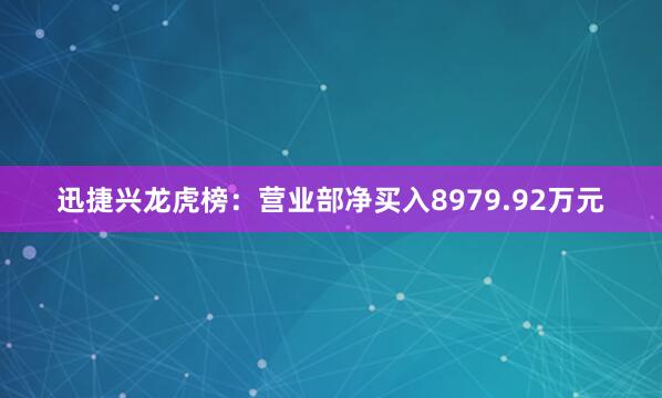 迅捷兴龙虎榜：营业部净买入8979.92万元