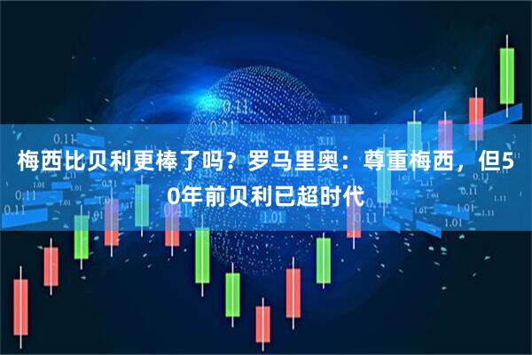 梅西比贝利更棒了吗？罗马里奥：尊重梅西，但50年前贝利已超时代