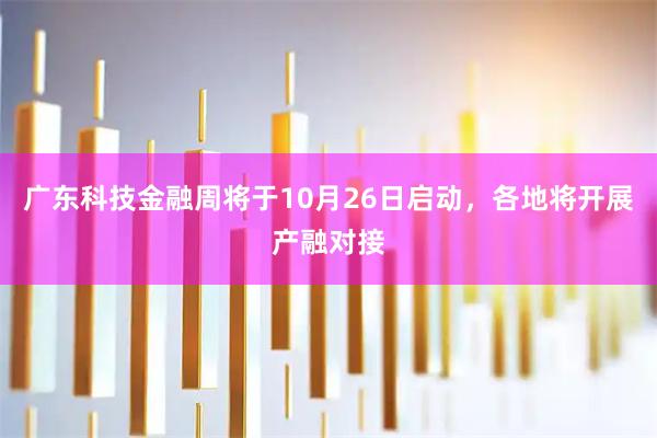 广东科技金融周将于10月26日启动,各地将开展产融对接